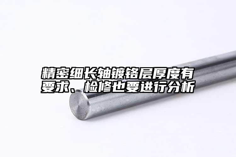 精密細(xì)長(zhǎng)軸鍍鉻層厚度有要求、檢修也要...