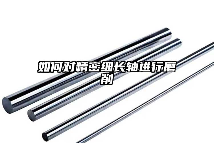 如何對(duì)精密細(xì)長(zhǎng)軸進(jìn)行磨削
