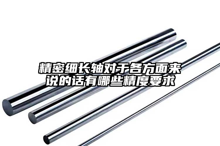 精密細(xì)長(zhǎng)軸對(duì)于各方面來(lái)說(shuō)的話有哪些精...