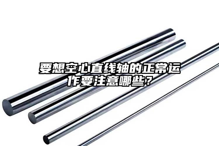 要想空心直線軸的正常運作要注意哪些？