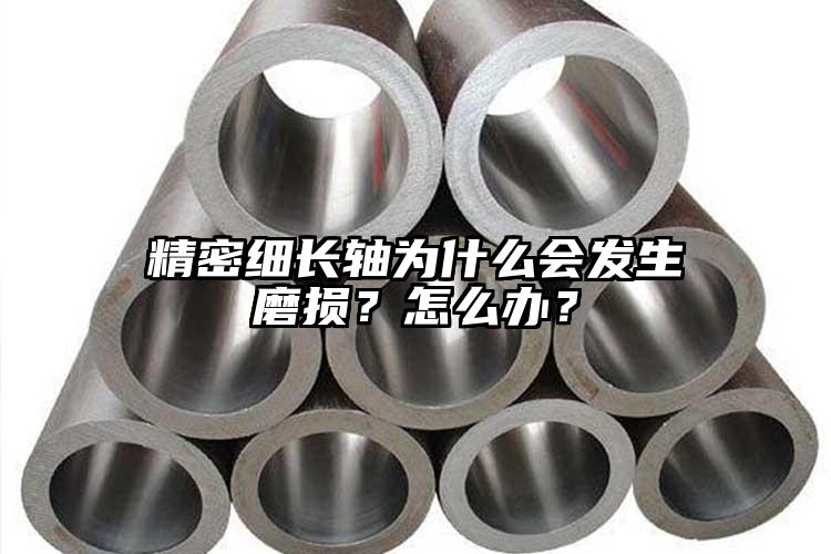 精密細長軸為什么會發(fā)生磨損？怎么辦？