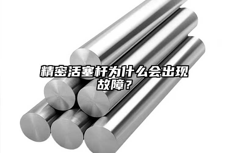 精密活塞桿為什么會出現(xiàn)故障？