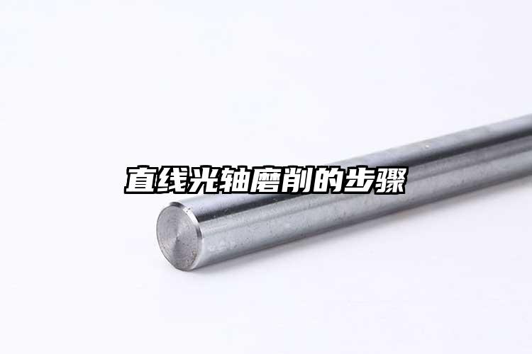 直線(xiàn)光軸磨削的步驟