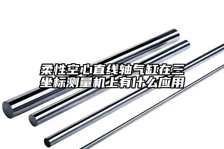 柔性空心直線軸氣缸在三坐標(biāo)測量機上有...