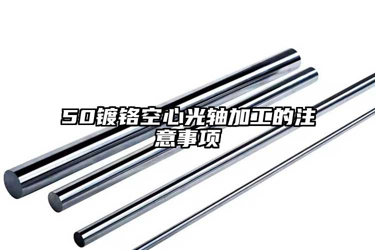 50鍍鉻空心光軸加工的注意事項(xiàng)