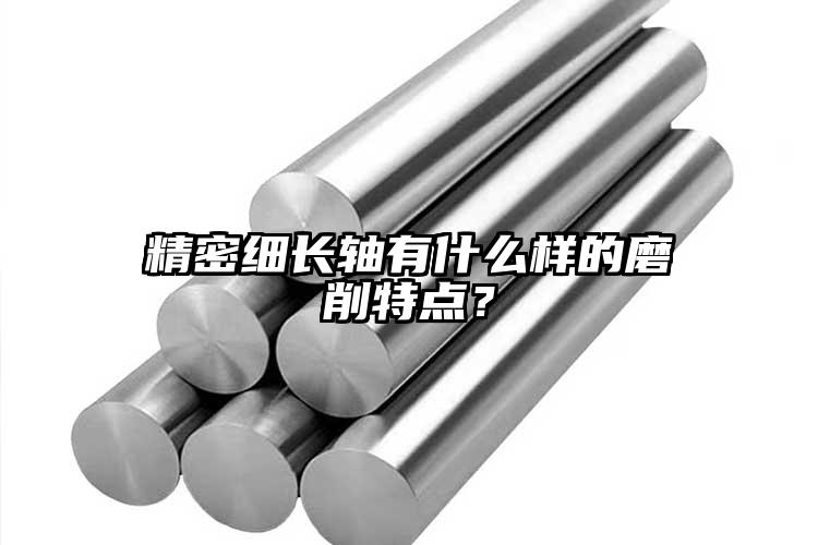 精密細(xì)長(zhǎng)軸有什么樣的磨削特點(diǎn)？