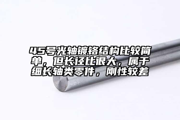 45號(hào)光軸鍍鉻結(jié)構(gòu)比較簡(jiǎn)單，但長(zhǎng)徑比...