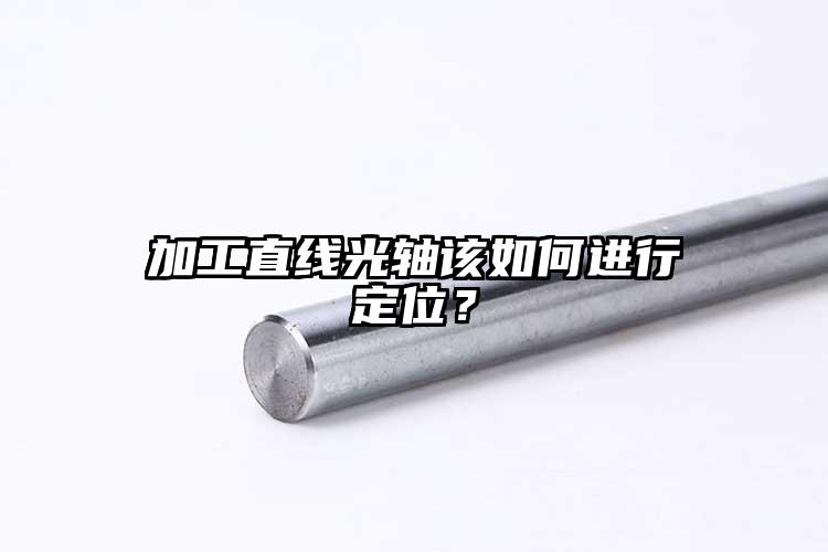 加工直線光軸該如何進(jìn)行定位？
