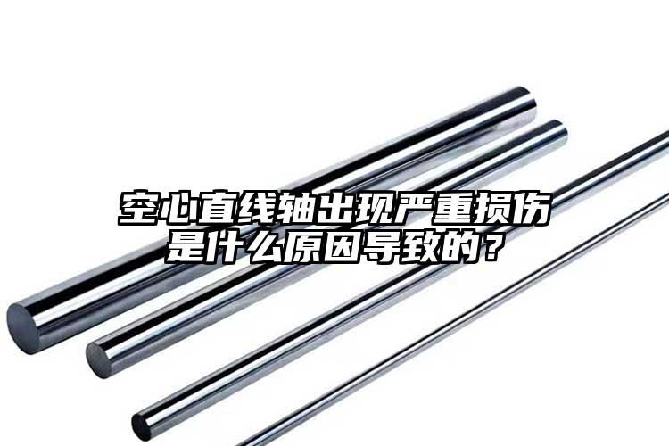 空心直線軸出現(xiàn)嚴重損傷是什么原因?qū)е?..
