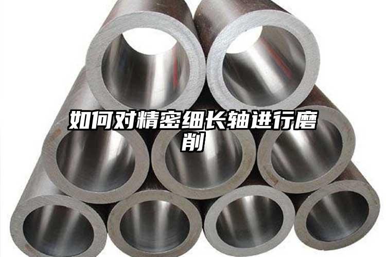 如何對(duì)精密細(xì)長(zhǎng)軸進(jìn)行磨削