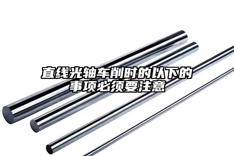 直線光軸車削時(shí)的以下的事項(xiàng)必須要注意