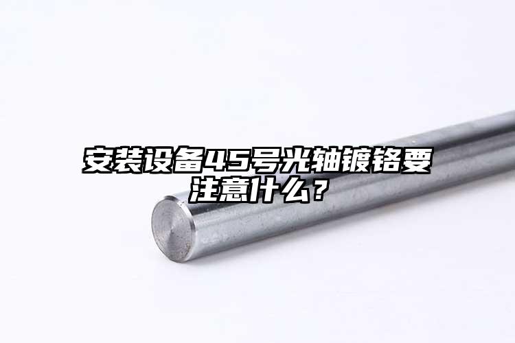 安裝設備45號光軸鍍鉻要注意什么？