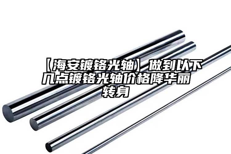 【海安鍍鉻光軸】做到以下幾點(diǎn)鍍鉻光軸...