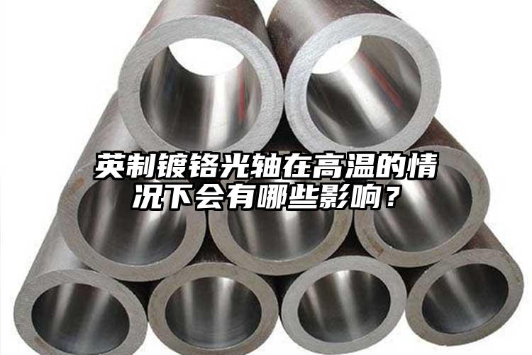 英制鍍鉻光軸在高溫的情況下會(huì)有哪些影...
