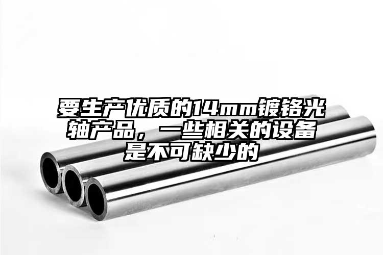 要生產(chǎn)優(yōu)質(zhì)的14mm鍍鉻光軸產(chǎn)品，一...