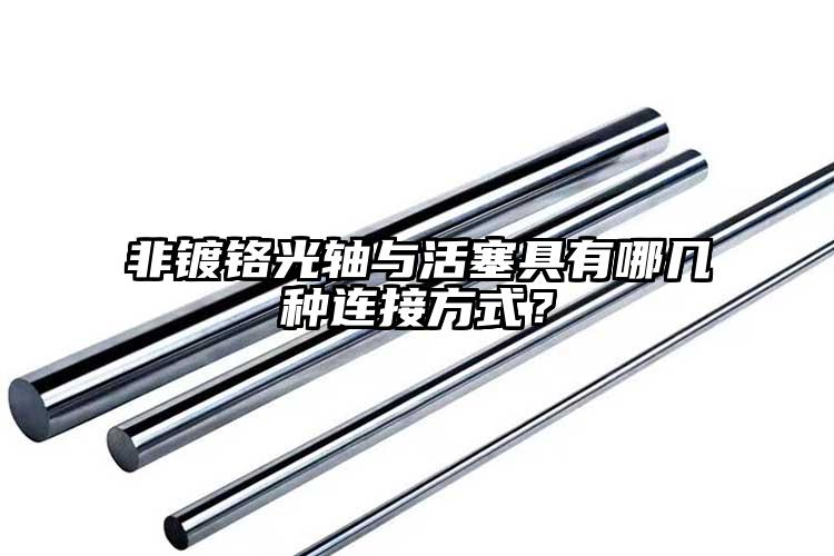 非鍍鉻光軸與活塞具有哪幾種連接方式？