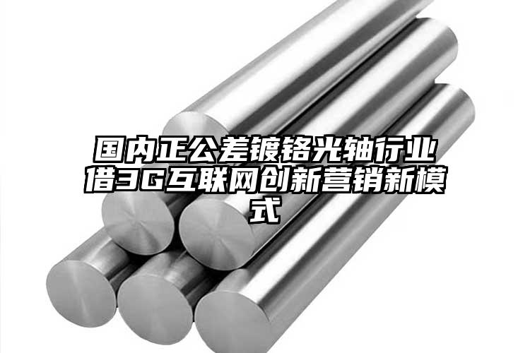 國(guó)內(nèi)正公差鍍鉻光軸行業(yè)借3G互聯(lián)網(wǎng)創(chuàng)...