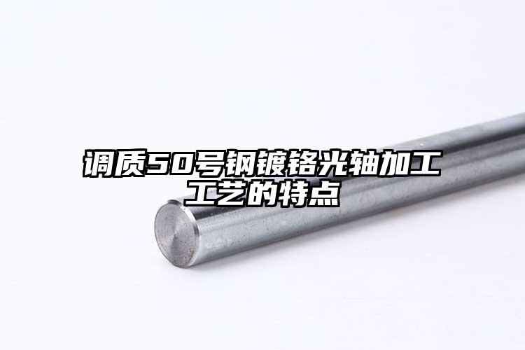 調(diào)質(zhì)50號(hào)鋼鍍鉻光軸加工工藝的特點(diǎn)