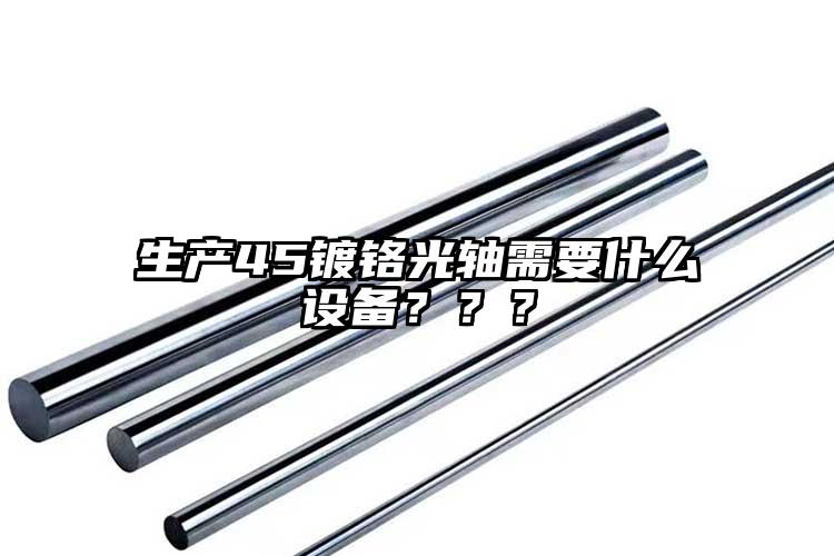 生產(chǎn)45鍍鉻光軸需要什么設(shè)備？？？