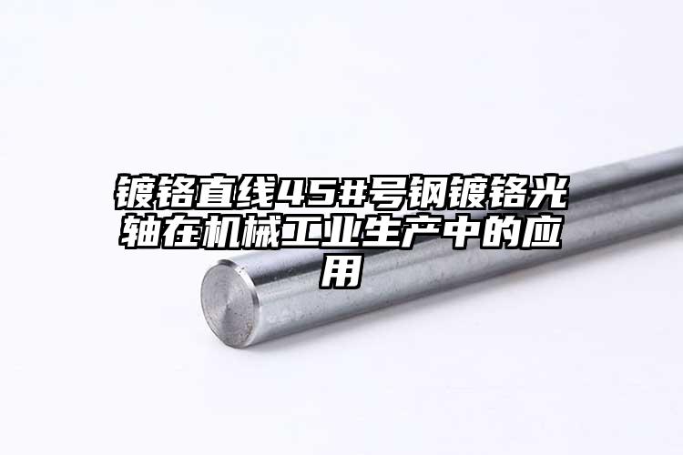 鍍鉻直線45#號(hào)鋼鍍鉻光軸在機(jī)械工業(yè)...