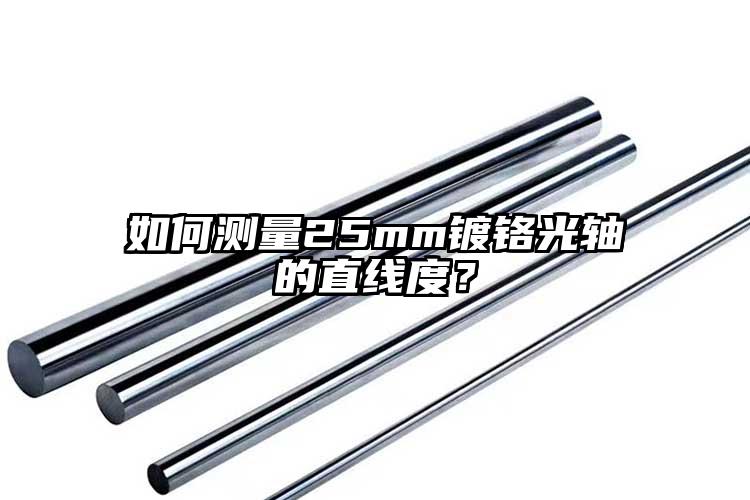 如何測量25mm鍍鉻光軸的直線度？