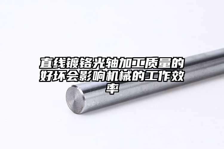 直線鍍鉻光軸加工質(zhì)量的好壞會影響機械...