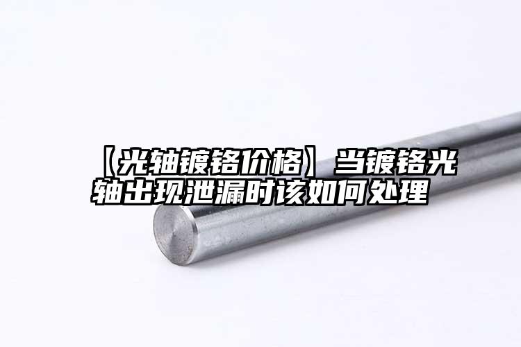 【光軸鍍鉻價格】當(dāng)鍍鉻光軸出現(xiàn)泄漏時...