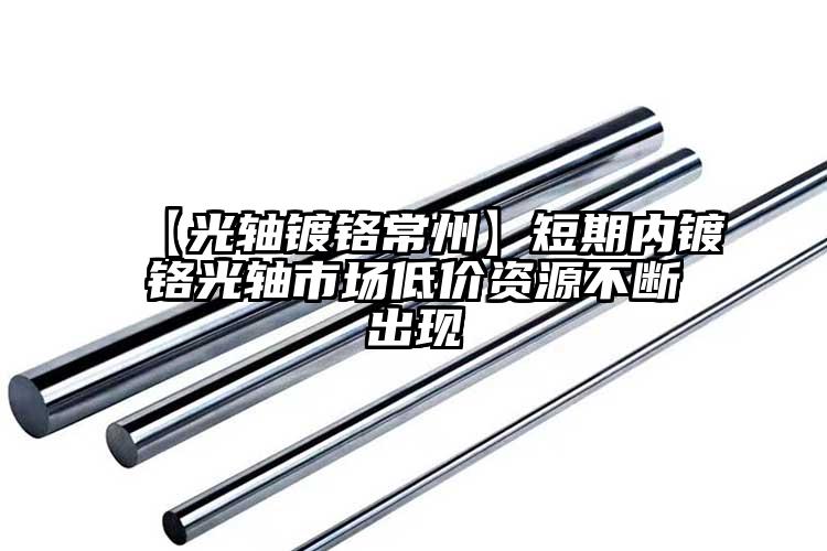 【光軸鍍鉻常州】短期內(nèi)鍍鉻光軸市場低...
