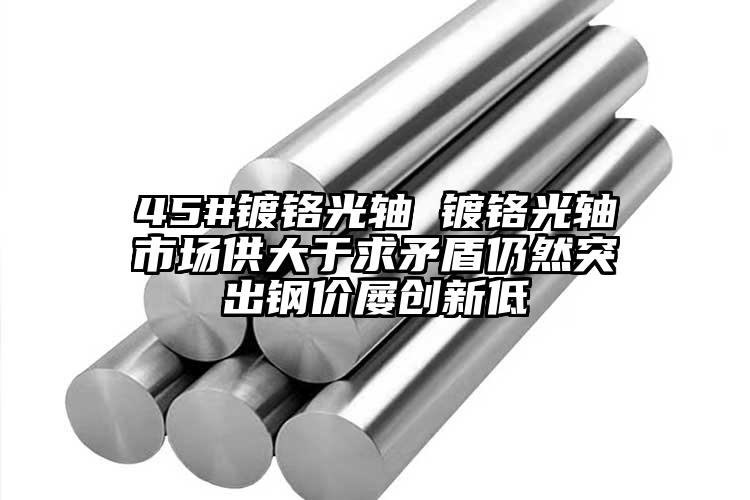 45#鍍鉻光軸 鍍鉻光軸市場供大于求...