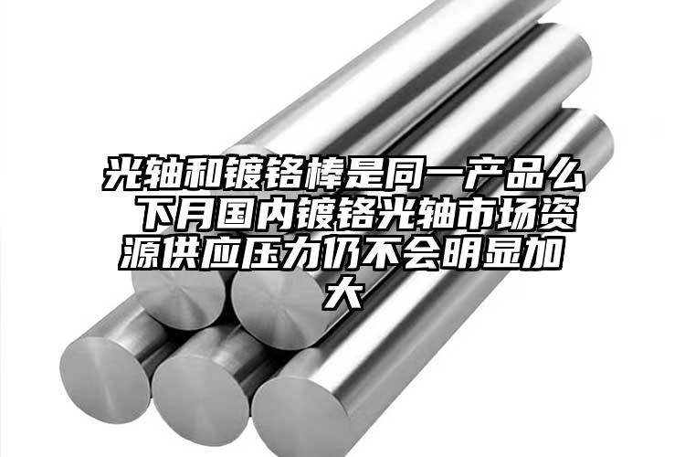 光軸和鍍鉻棒是同一產(chǎn)品么 下月國內(nèi)鍍...