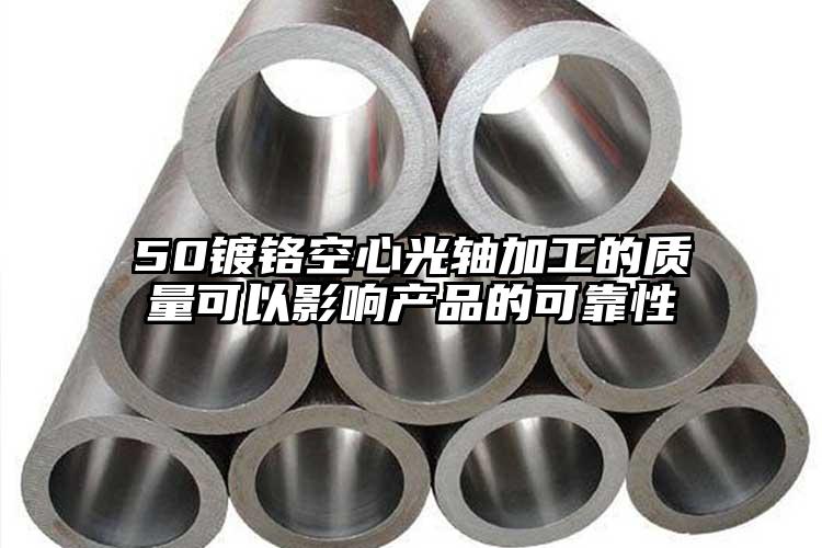 50鍍鉻空心光軸加工的質量可以影響產(chǎn)...