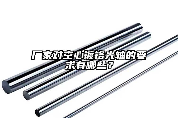 廠家對空心鍍鉻光軸的要求有哪些？