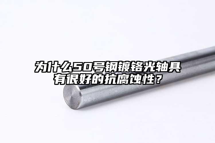 為什么50號(hào)鋼鍍鉻光軸具有很好的抗腐...