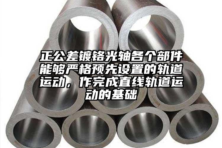 正公差鍍鉻光軸各個(gè)部件能夠嚴(yán)格預(yù)先設(shè)...