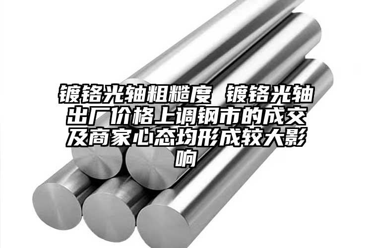 鍍鉻光軸粗糙度 鍍鉻光軸出廠價格上調(diào)...