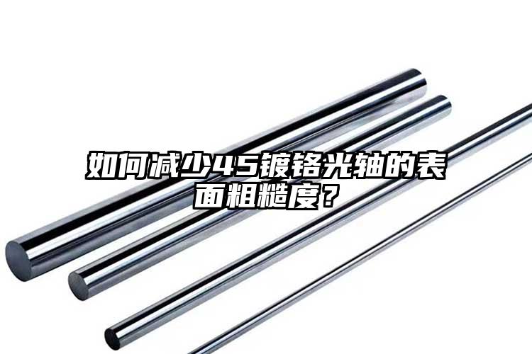 如何減少45鍍鉻光軸的表面粗糙度？