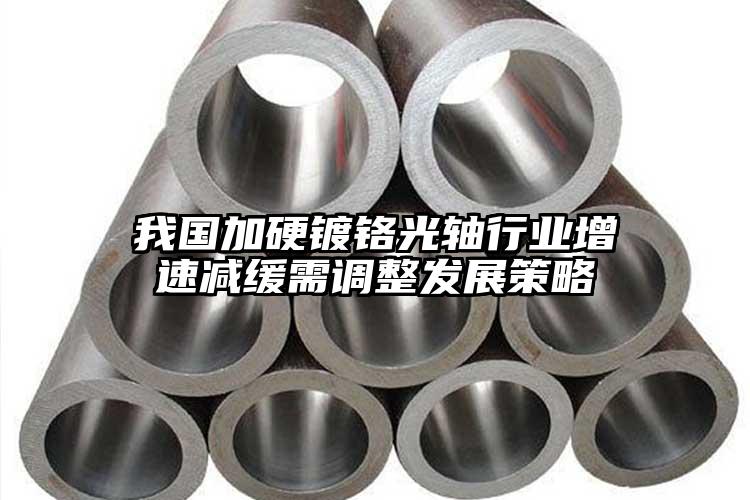 我國(guó)加硬鍍鉻光軸行業(yè)增速減緩需調(diào)整發(fā)...