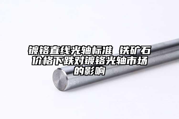 鍍鉻直線光軸標(biāo)準(zhǔn) 鐵礦石價格下跌對鍍...