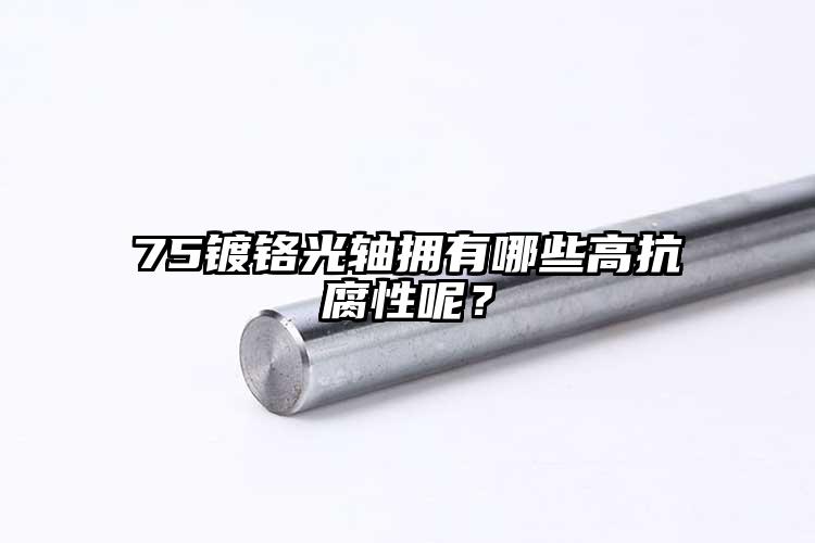 75鍍鉻光軸擁有哪些高抗腐性呢？