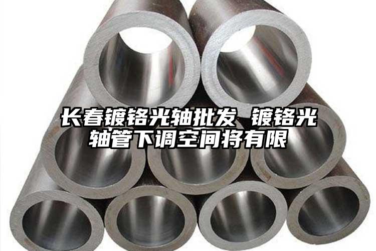 長春鍍鉻光軸批發(fā) 鍍鉻光軸管下調(diào)空間...