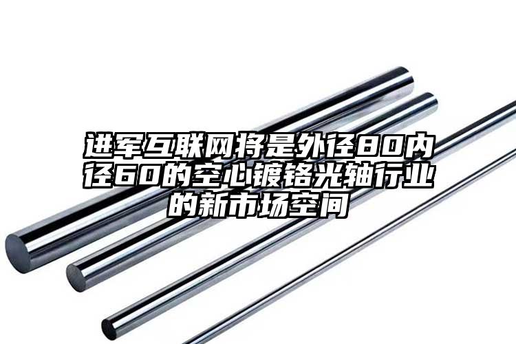進(jìn)軍互聯(lián)網(wǎng)將是外徑80內(nèi)徑60的空心...