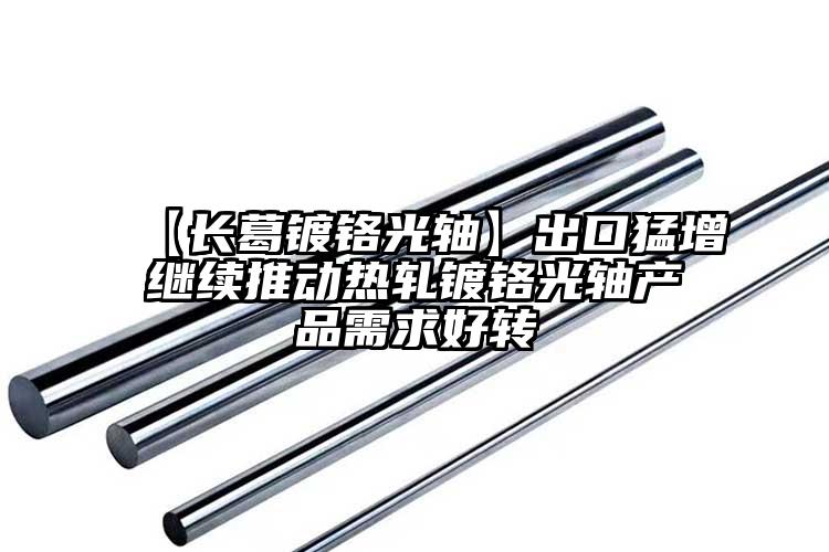 【長葛鍍鉻光軸】出口猛增繼續(xù)推動熱軋...