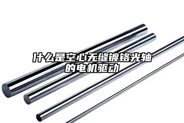 什么是空心無(wú)縫鍍鉻光軸的電機(jī)驅(qū)動(dòng)