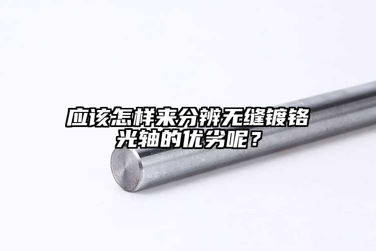 應該怎樣來分辨無縫鍍鉻光軸的優(yōu)劣呢？