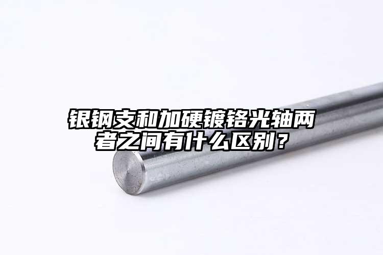 銀鋼支和加硬鍍鉻光軸兩者之間有什么區(qū)...