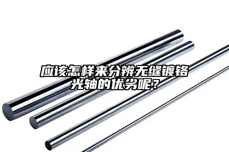 應該怎樣來分辨無縫鍍鉻光軸的優(yōu)劣呢？