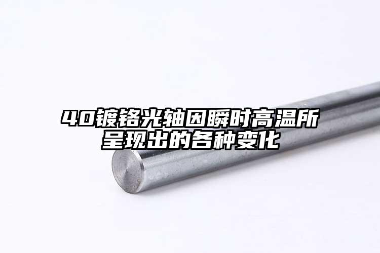 40鍍鉻光軸因瞬時(shí)高溫所呈現(xiàn)出的各種...