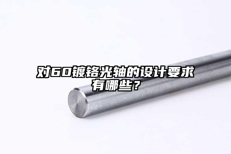 對(duì)60鍍鉻光軸的設(shè)計(jì)要求有哪些？