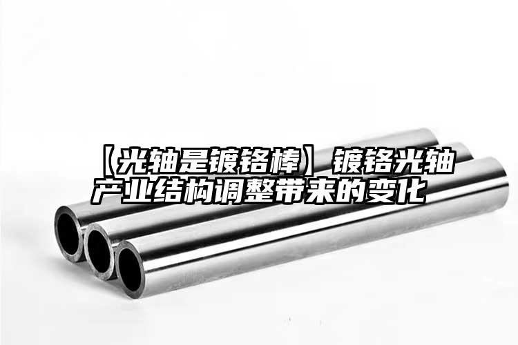 【光軸是鍍鉻棒】鍍鉻光軸產(chǎn)業(yè)結(jié)構(gòu)調(diào)整...