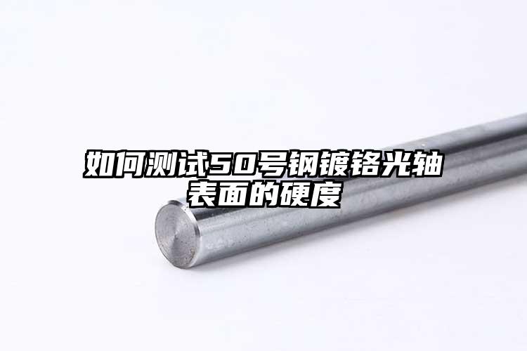 如何測(cè)試50號(hào)鋼鍍鉻光軸表面的硬度
